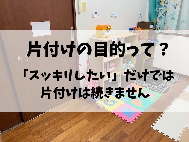 片付けの目的ってなに 片付けの目的を決める具体的な方法 例あり 片付けブログ ずぼらイズ 子育て中のずぼら主婦による汚部屋お片付けの記録